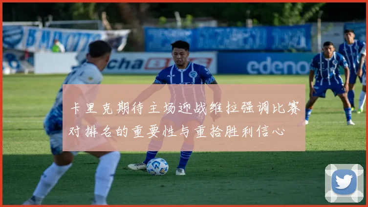 卡里克期待主场迎战维拉强调比赛对排名的重要性与重拾胜利信心