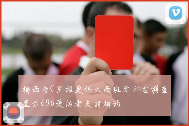 梅西与C罗谁更伟大西班牙六台调查显示696受访者支持梅西