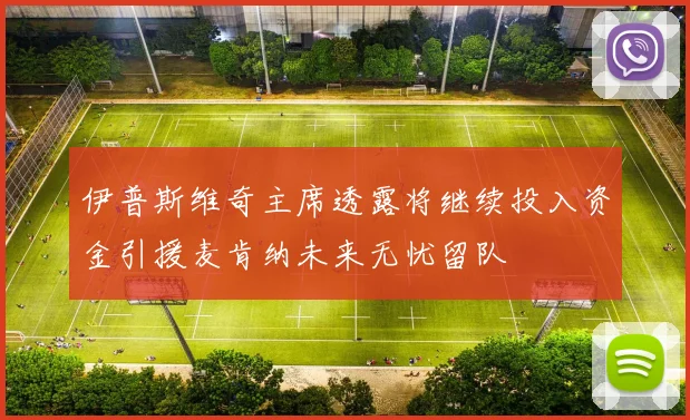 伊普斯维奇主席透露将继续投入资金引援麦肯纳未来无忧留队