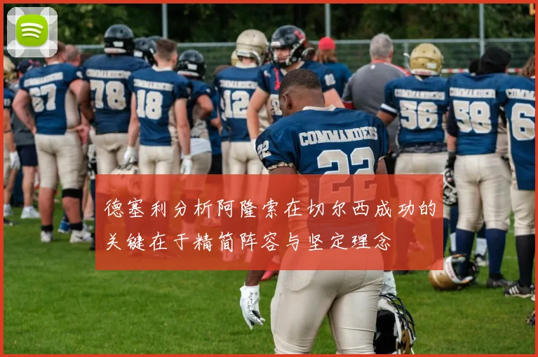 德塞利分析阿隆索在切尔西成功的关键在于精简阵容与坚定理念