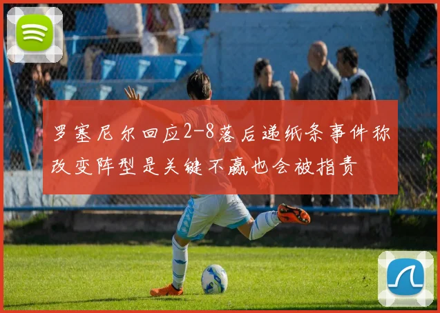 罗塞尼尔回应2-8落后递纸条事件称改变阵型是关键不赢也会被指责