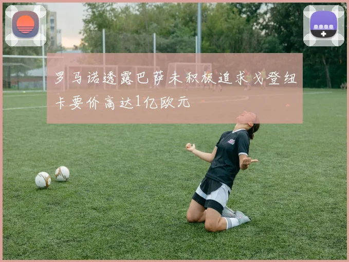 罗马诺透露巴萨未积极追求戈登纽卡要价高达1亿欧元