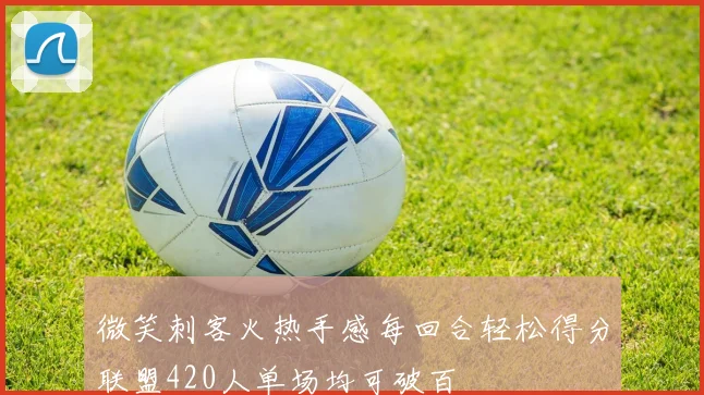 微笑刺客火热手感每回合轻松得分联盟420人单场均可破百
